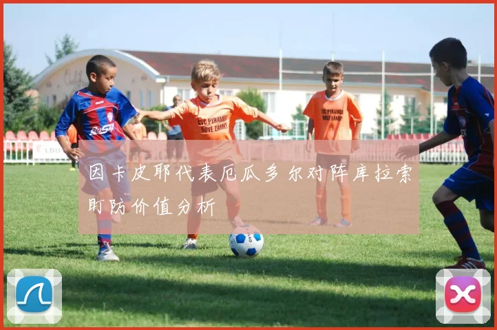 因卡皮耶代表厄瓜多尔对阵库拉索盯防价值分析