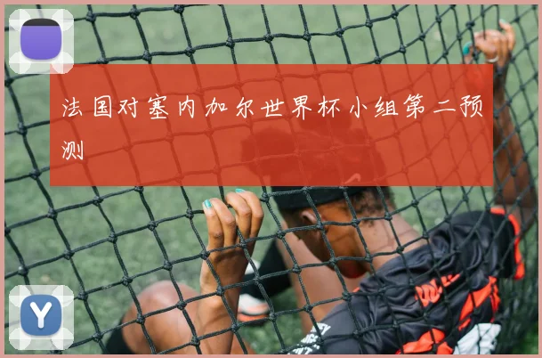 法国对塞内加尔世界杯小组第二预测