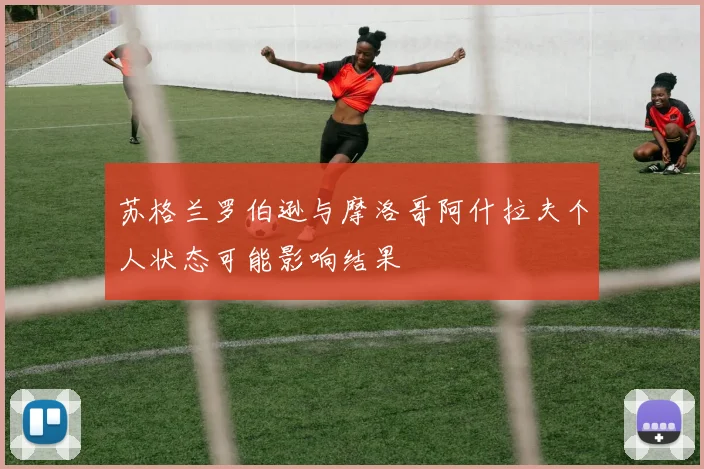 苏格兰罗伯逊与摩洛哥阿什拉夫个人状态可能影响结果
