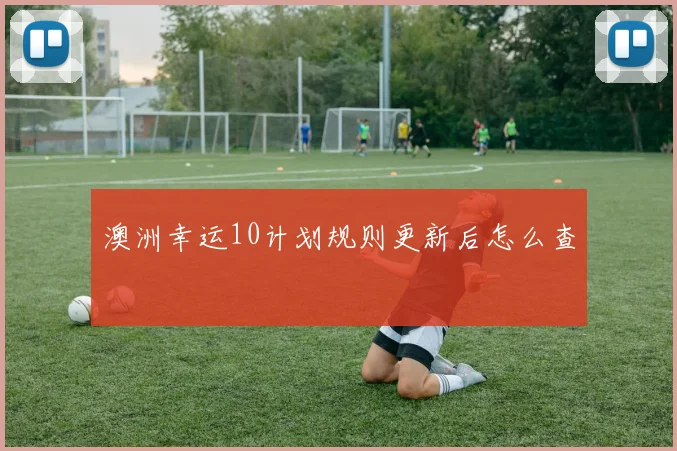 澳洲幸运10计划规则更新后怎么查