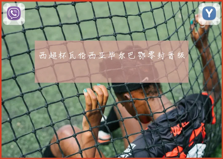 西超杯瓦伦西亚毕尔巴鄂零封晋级