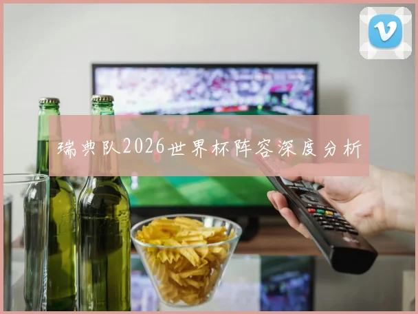 瑞典队2026世界杯阵容深度分析