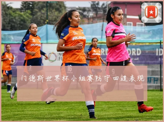 门德斯世界杯小组赛防守回追表现