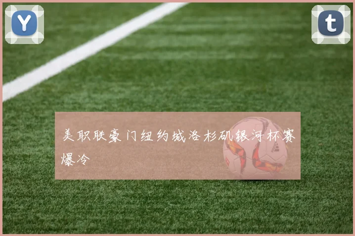美职联豪门纽约城洛杉矶银河杯赛爆冷
