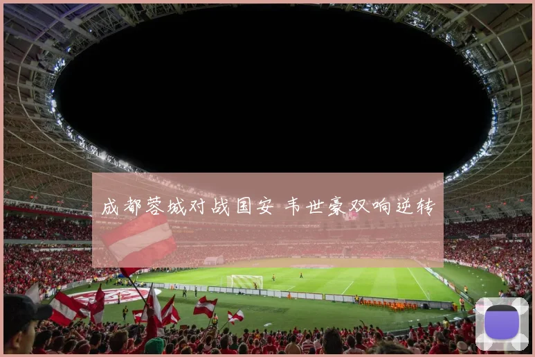 成都蓉城对战国安 韦世豪双响逆转