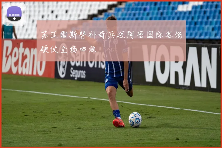 苏亚雷斯替补奇兵迈阿密国际客场硬仗全场回放