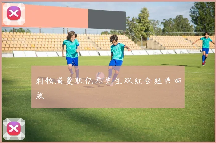 利物浦曼联亿元先生双红会经典回放