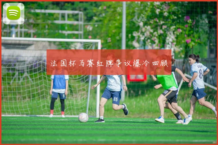 法国杯马赛红牌争议爆冷回顾