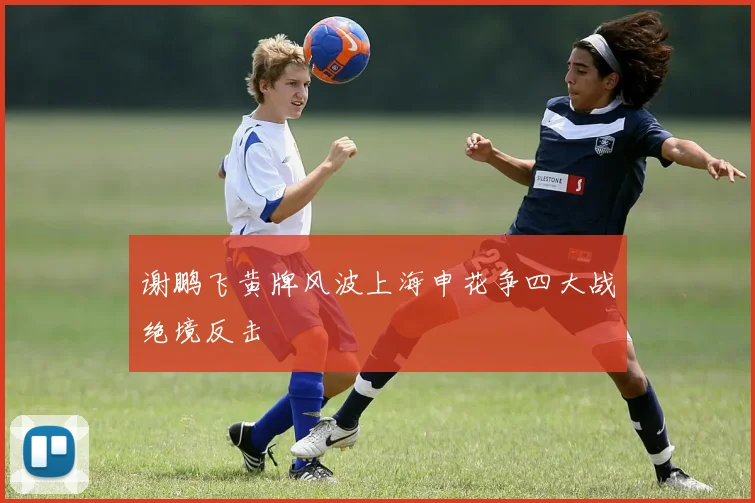 谢鹏飞黄牌风波上海申花争四大战绝境反击