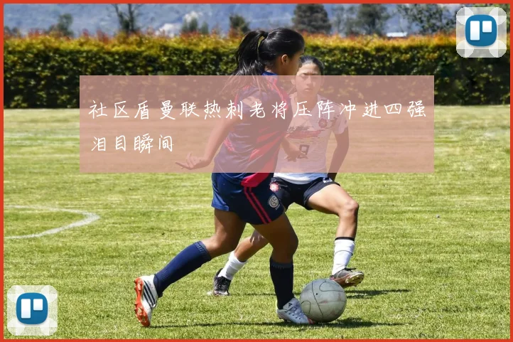 社区盾曼联热刺老将压阵冲进四强泪目瞬间
