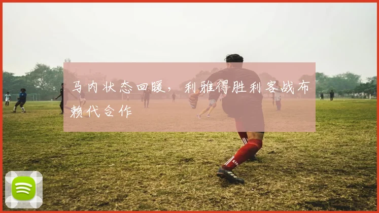 马内状态回暖，利雅得胜利客战布赖代合作