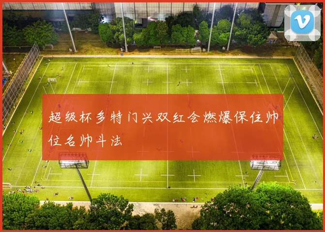 超级杯多特门兴双红会燃爆保住帅位名帅斗法