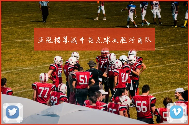 亚冠揭幕战申花点球决胜河南队