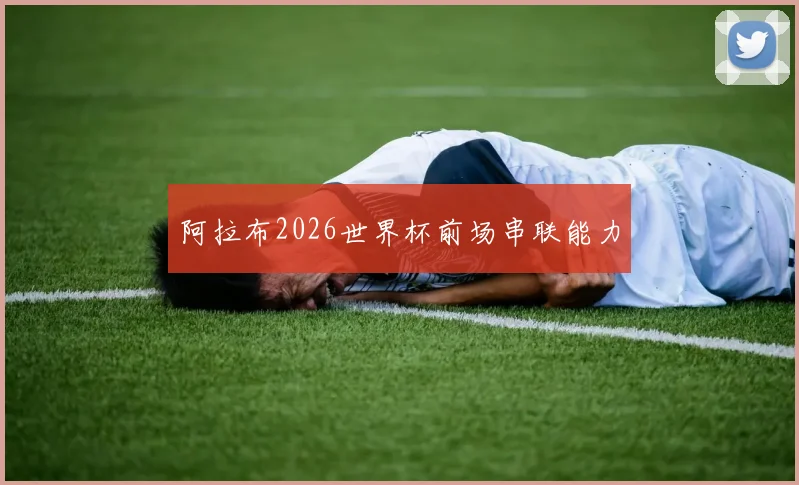 阿拉布2026世界杯前场串联能力