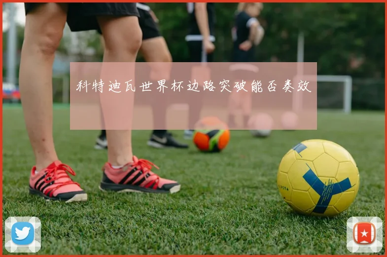 科特迪瓦世界杯边路突破能否奏效