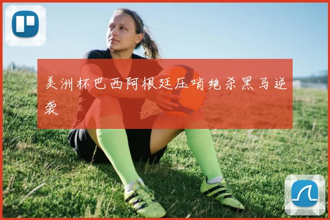 美洲杯巴西阿根廷压哨绝杀黑马逆袭