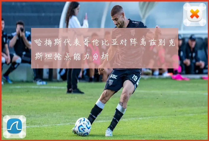 哈梅斯代表哥伦比亚对阵乌兹别克斯坦抢点能力分析