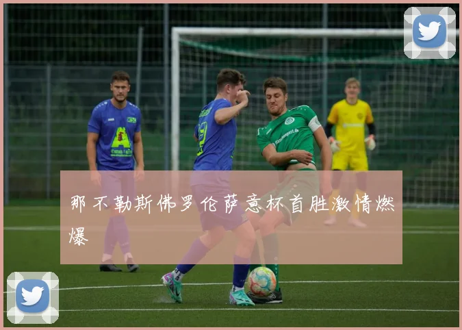 那不勒斯佛罗伦萨意杯首胜激情燃爆