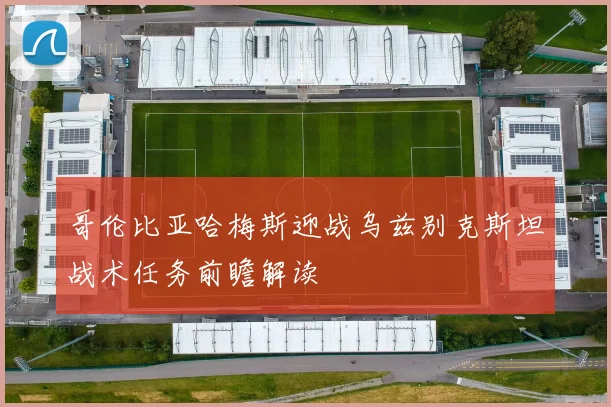 哥伦比亚哈梅斯迎战乌兹别克斯坦战术任务前瞻解读