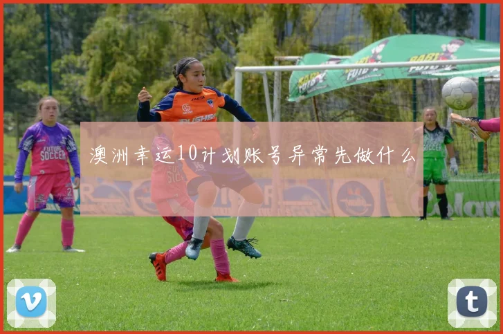 澳洲幸运10计划账号异常先做什么