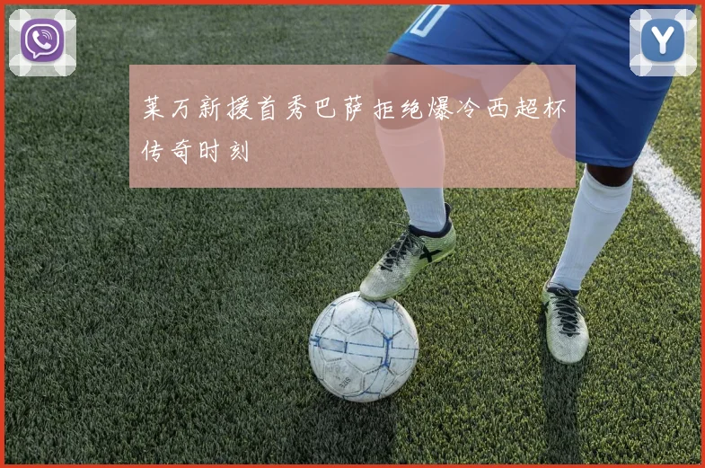 莱万新援首秀巴萨拒绝爆冷西超杯传奇时刻