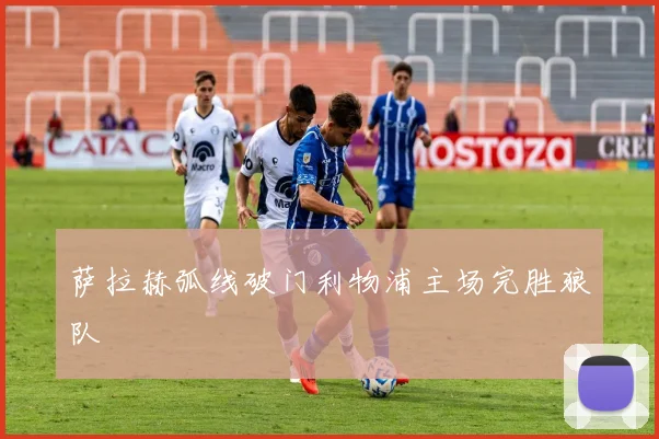 萨拉赫弧线破门利物浦主场完胜狼队