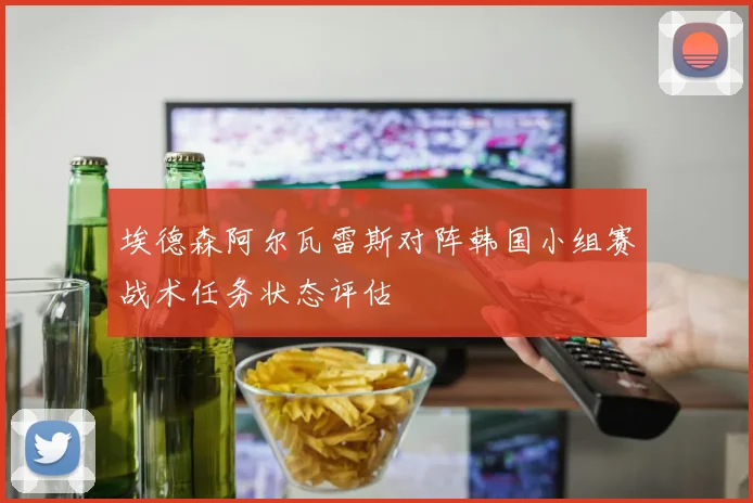 埃德森阿尔瓦雷斯对阵韩国小组赛战术任务状态评估