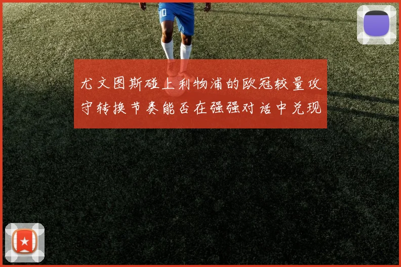 尤文图斯碰上利物浦的欧冠较量攻守转换节奏能否在强强对话中兑现