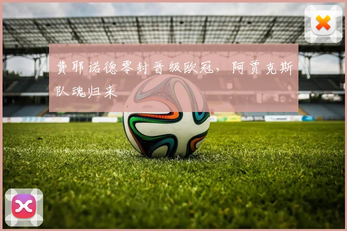 费耶诺德零封晋级欧冠，阿贾克斯队魂归来