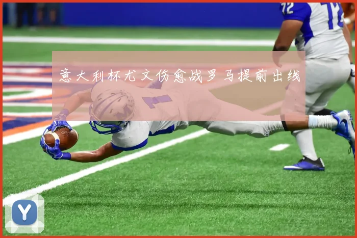 意大利杯尤文伤愈战罗马提前出线