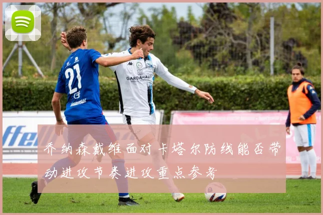 乔纳森戴维面对卡塔尔防线能否带动进攻节奏进攻重点参考