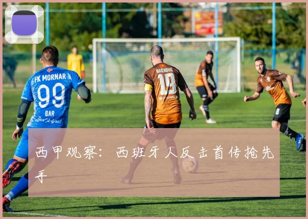 西甲观察：西班牙人反击首传抢先手