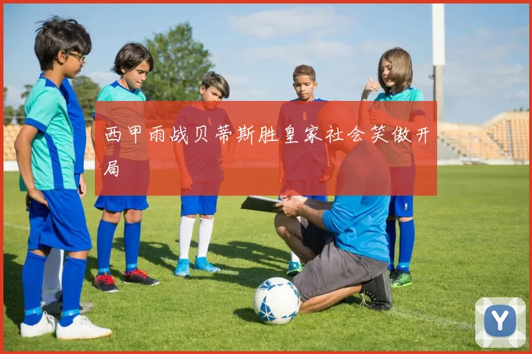 西甲雨战贝蒂斯胜皇家社会笑傲开局