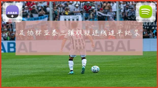 足协杯亚泰三镇双核连线追平纪录