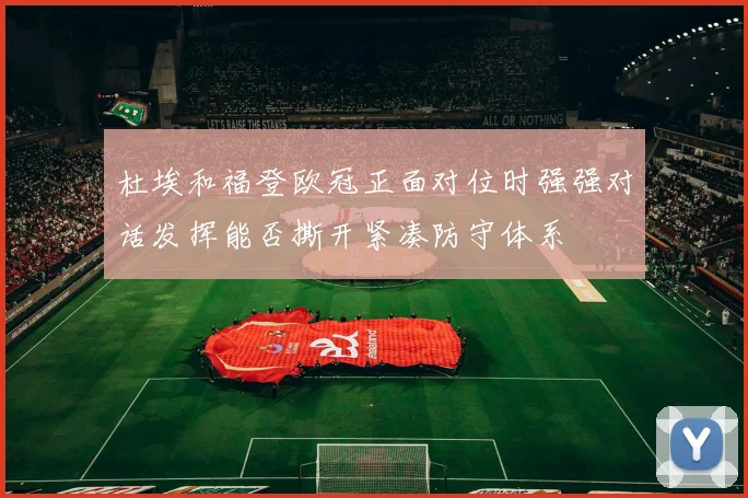 杜埃和福登欧冠正面对位时强强对话发挥能否撕开紧凑防守体系