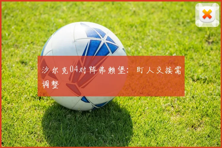 沙尔克04对阵弗赖堡：盯人交接需调整