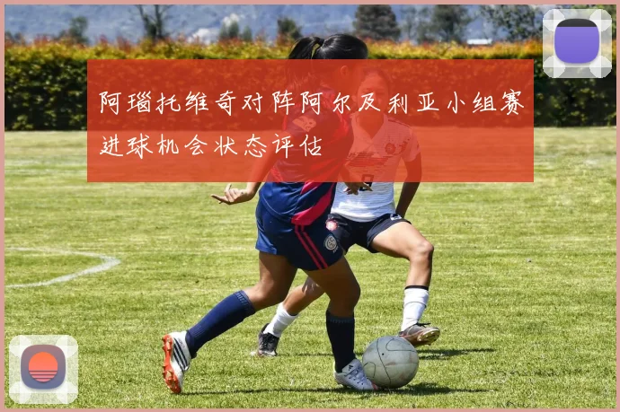 阿瑙托维奇对阵阿尔及利亚小组赛进球机会状态评估