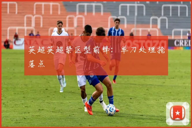 英超英超禁区型前锋：单刀处理抢落点