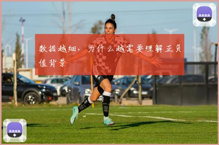 数据越细，为什么越需要理解正负值背景