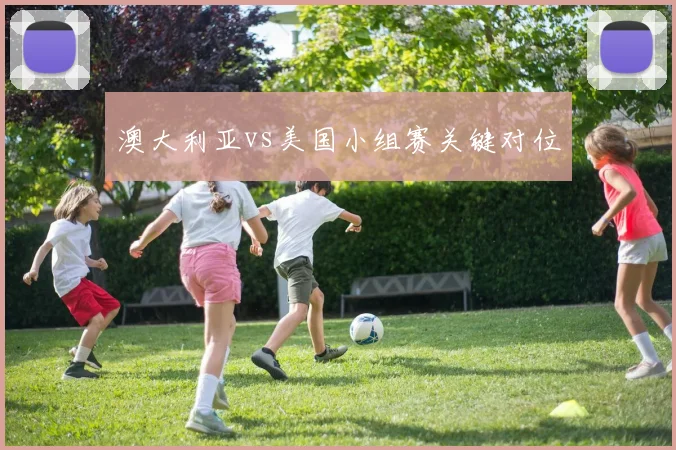 澳大利亚vs美国小组赛关键对位