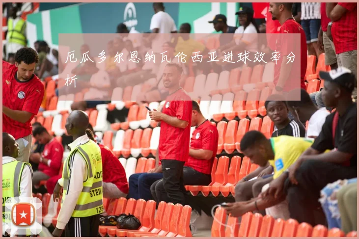 厄瓜多尔恩纳瓦伦西亚进球效率分析