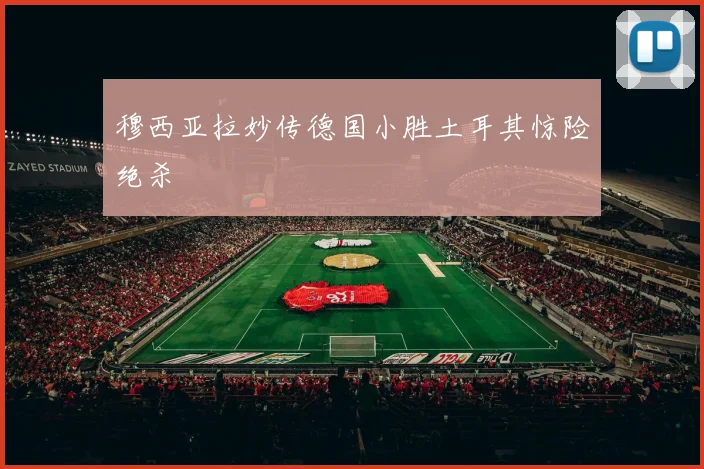 穆西亚拉妙传德国小胜土耳其惊险绝杀