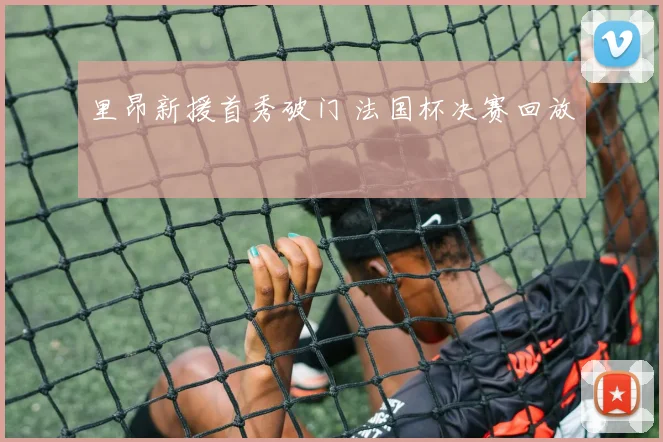 里昂新援首秀破门 法国杯决赛回放