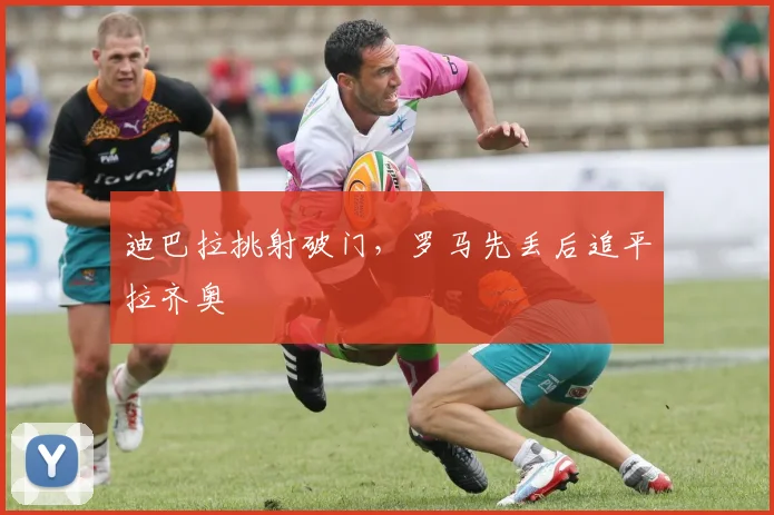 迪巴拉挑射破门，罗马先丢后追平拉齐奥