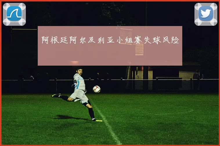 阿根廷阿尔及利亚小组赛失球风险