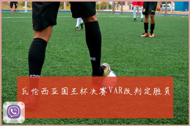瓦伦西亚国王杯决赛VAR改判定胜负