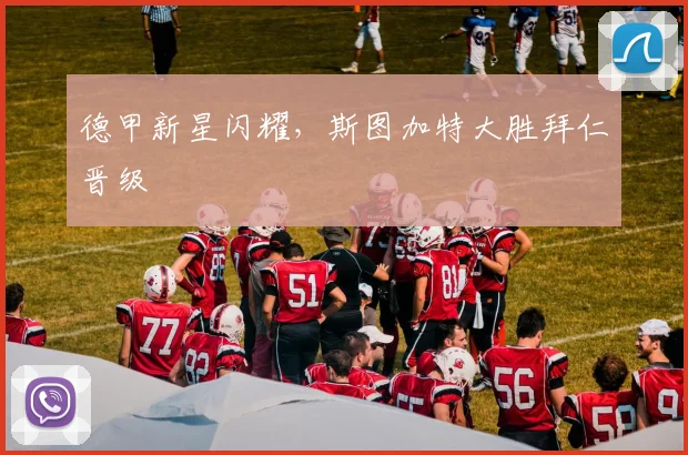 德甲新星闪耀，斯图加特大胜拜仁晋级