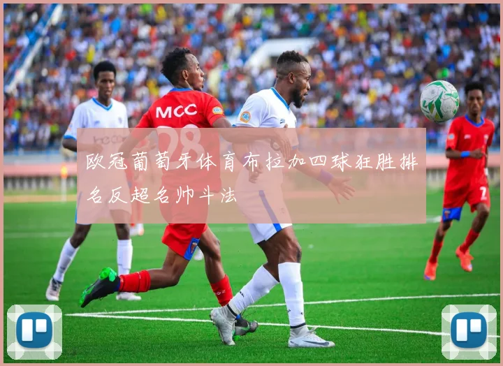 欧冠葡萄牙体育布拉加四球狂胜排名反超名帅斗法