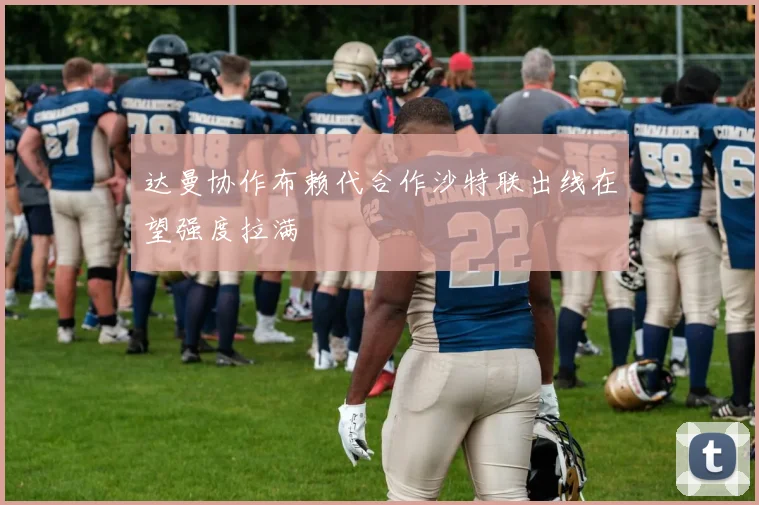 达曼协作布赖代合作沙特联出线在望强度拉满