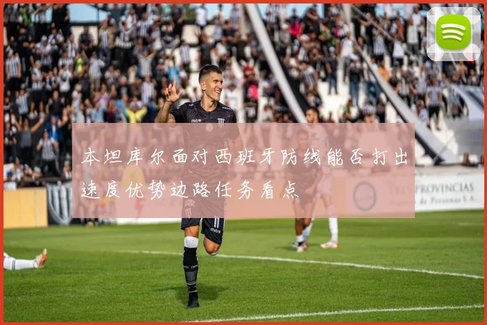本坦库尔面对西班牙防线能否打出速度优势边路任务看点